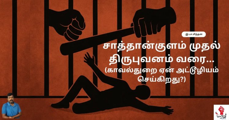 சாத்தான்குளம் முதல் திருபுவனம் வரை… காவல்துறை ஏன் அட்டூழியம் செய்கிறது? – இ.பா.சிந்தன்